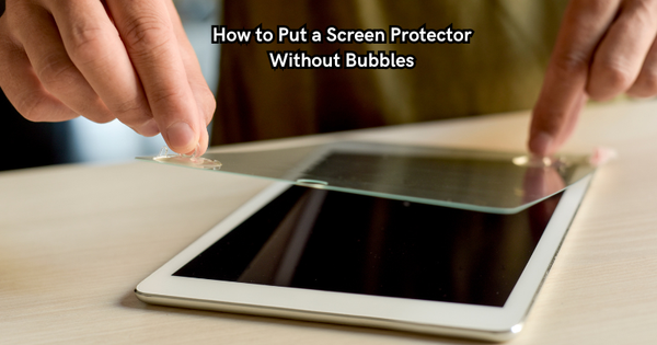How to Put a Screen Protector Without Bubbles